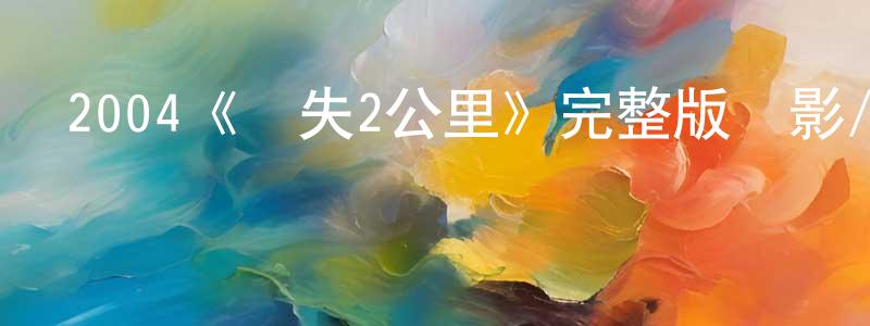 曾立志的動漫綜藝大全,2004《時失2公里》完整版電影/在線觀看/百度云-美劇天堂